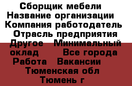 Сборщик мебели › Название организации ­ Компания-работодатель › Отрасль предприятия ­ Другое › Минимальный оклад ­ 1 - Все города Работа » Вакансии   . Тюменская обл.,Тюмень г.